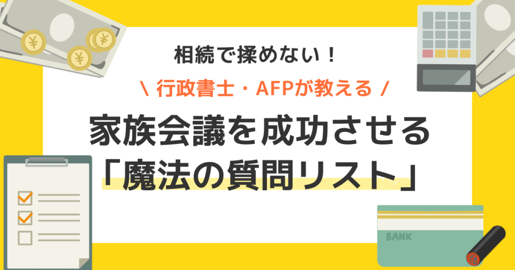 相続で揉めない！家族会議を成功させる「魔法の質問リスト」と専門家が教える資産凍結のリスク