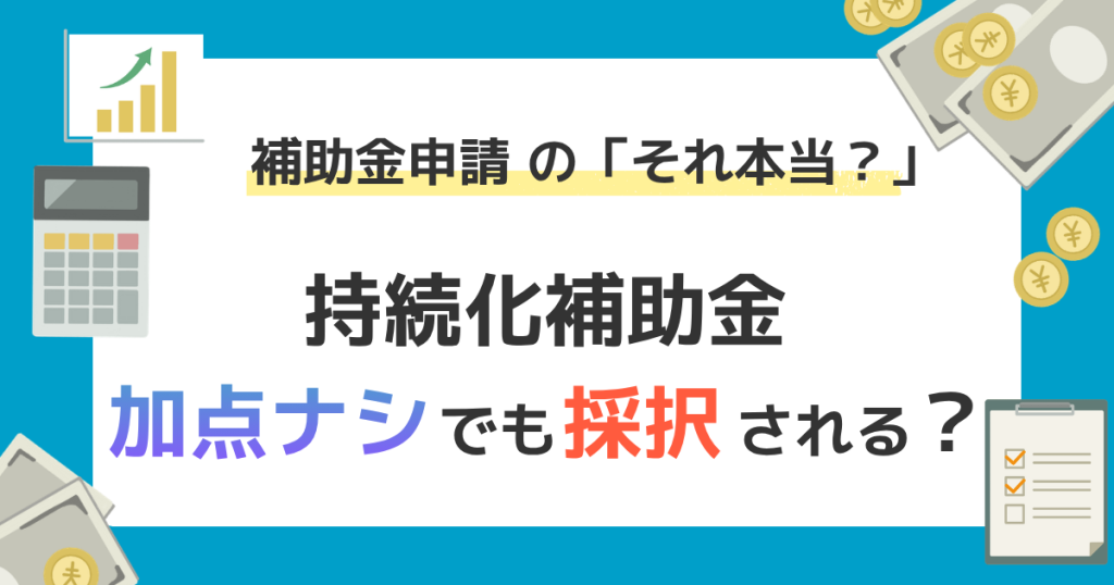 補助金申請の「それ本当？」｜持続化補助金は加点なしでも採択される？